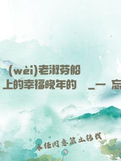 衛(wèi)老淑芬船上的幸福晚年的說說
