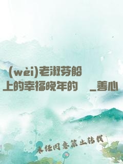 衛(wèi)老淑芬船上的幸福晚年的說說