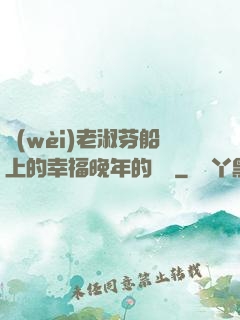 衛(wèi)老淑芬船上的幸福晚年的說說
