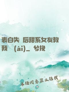 表白失敗后甜系女友教我戀愛(ài)