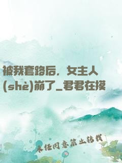 被我套路后，女主人設(shè)崩了