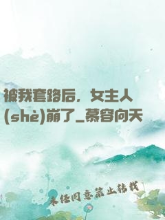 被我套路后，女主人設(shè)崩了