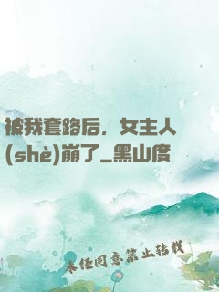 被我套路后，女主人設(shè)崩了