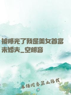 被曝光了我是美女首富未婚夫