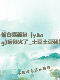 被白富美包養(yǎng)后我火了