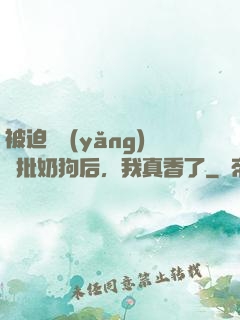 被迫飼養(yǎng)瘋批奶狗后，我真香了
