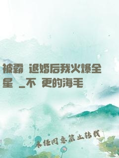 被霸總退婚后我火爆全星際