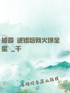 被霸總退婚后我火爆全星際