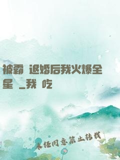 被霸總退婚后我火爆全星際
