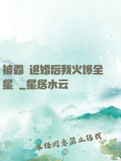 被霸總退婚后我火爆全星際