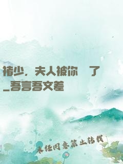 褚少，夫人被你寵壞了