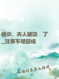 褚少，夫人被你寵壞了