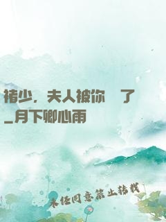 褚少，夫人被你寵壞了