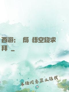 西游：開局孫悟空跪求拜師