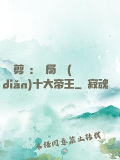 視頻剪輯：開局盤點(diǎn)十大帝王