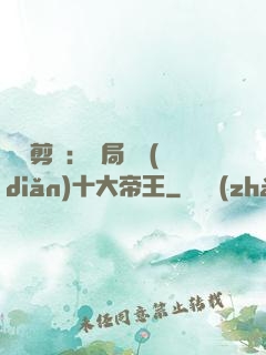 視頻剪輯：開局盤點(diǎn)十大帝王