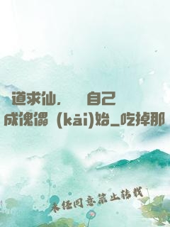 詭道求仙，從將自己煉成傀儡開(kāi)始
