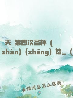 諸天從第四次圣杯戰(zhàn)爭(zhēng)開始