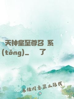 諸天神皇至尊召喚系統(tǒng)