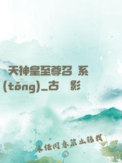 諸天神皇至尊召喚系統(tǒng)