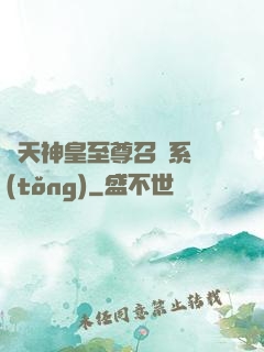 諸天神皇至尊召喚系統(tǒng)