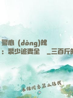 警心動(dòng)魄：裴少追妻全記錄