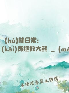 護(hù)林日常：開(kāi)局拯救大熊貓
