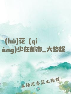 護(hù)花強(qiáng)少在都市