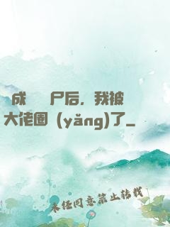 變成嬌軟喪尸后，我被大佬圈養(yǎng)了