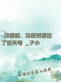 讓你造船，你居然造出了空天母艦