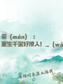 豪門(mén)膩寵：重生千金好撩人！