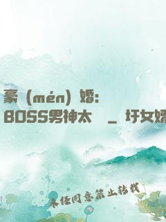 豪門(mén)閃婚：BOSS男神太難纏