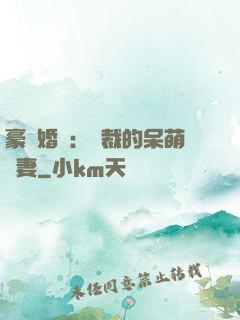 豪門婚寵：總裁的呆萌嬌妻