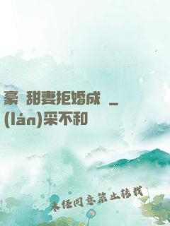 豪門甜妻拒婚成癮
