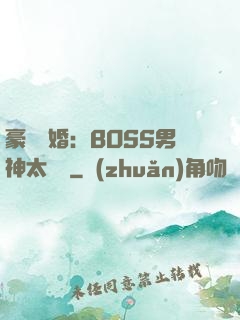 豪門閃婚：BOSS男神太難纏