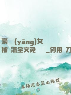 豪門養(yǎng)女被輪流全文免費閱讀