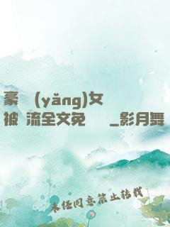 豪門養(yǎng)女被輪流全文免費閱讀