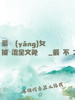 豪門養(yǎng)女被輪流全文免費閱讀