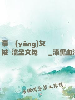 豪門養(yǎng)女被輪流全文免費閱讀