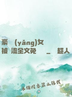 豪門養(yǎng)女被輪流全文免費閱讀