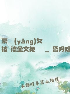 豪門養(yǎng)女被輪流全文免費閱讀