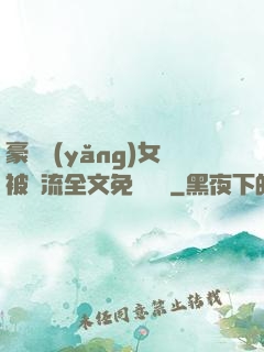 豪門養(yǎng)女被輪流全文免費閱讀