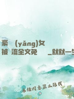 豪門養(yǎng)女被輪流全文免費閱讀