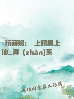 貪玩萌狐：賴上腹黑上仙
