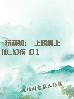 貪玩萌狐：賴上腹黑上仙