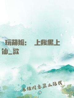 貪玩萌狐：賴上腹黑上仙