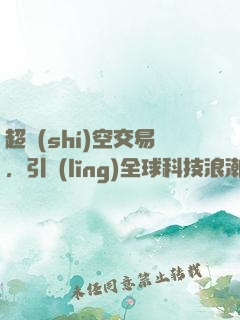 超時(shí)空交易，引領(lǐng)全球科技浪潮