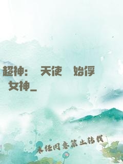 超神：從天使彥開始俘獲女神