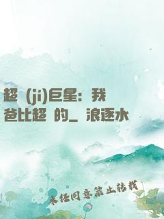 超級(jí)巨星：我爸比超紅的