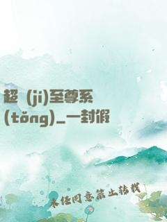 超級(jí)至尊系統(tǒng)